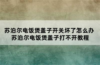 苏泊尔电饭煲盖子开关坏了怎么办 苏泊尔电饭煲盖子打不开教程